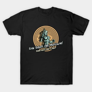 Even Robots are  Muscular then Why Can't You? T-Shirt